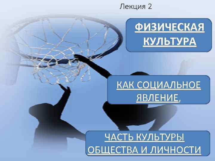 Лекция 2 ФИЗИЧЕСКАЯ КУЛЬТУРА КАК СОЦИАЛЬНОЕ ЯВЛЕНИЕ, ЧАСТЬ КУЛЬТУРЫ ОБЩЕСТВА И ЛИЧНОСТИ 