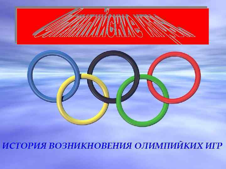 ИСТОРИЯ ВОЗНИКНОВЕНИЯ ОЛИМПИЙКИХ ИГР 
