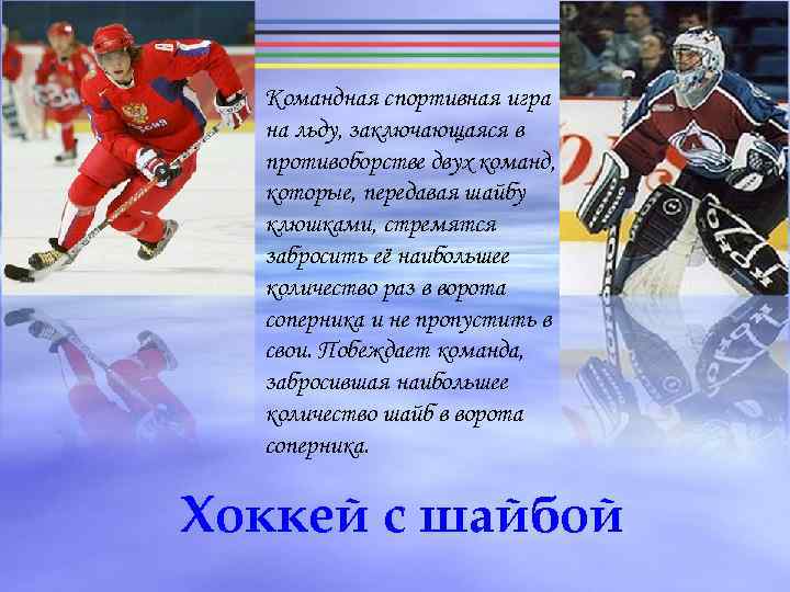 Командная спортивная игра на льду, заключающаяся в противоборстве двух команд, которые, передавая шайбу клюшками,