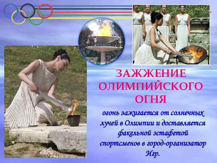 ЗАЖЖЕНИЕ ОЛИМПИЙСКОГО ОГНЯ огонь зажигается от солнечных лучей в Олимпии и доставляется факельной эстафетой