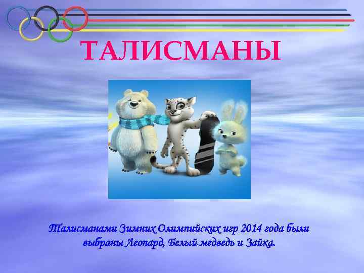 ТАЛИСМАНЫ Талисманами Зимних Олимпийских игр 2014 года были выбраны Леопард, Белый медведь и Зайка.