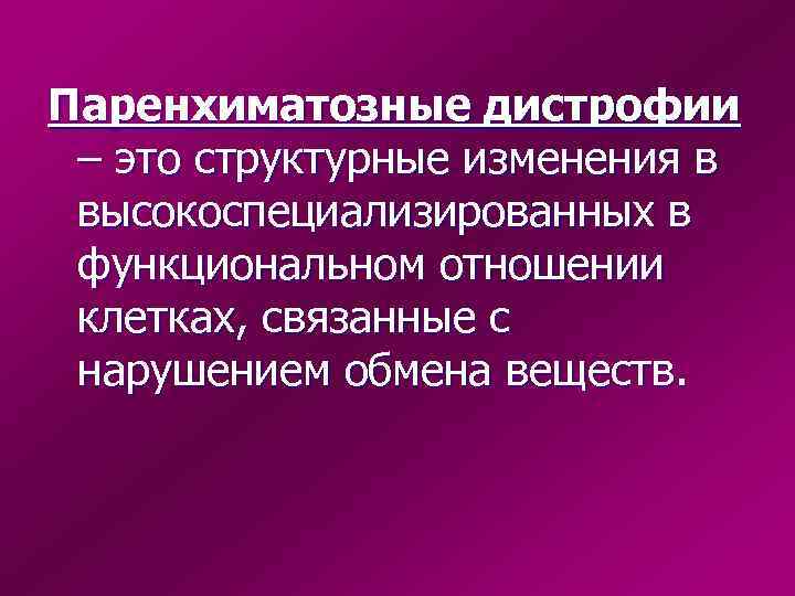 Паренхиматозные дистрофии – это структурные изменения в высокоспециализированных в функциональном отношении клетках, связанные с