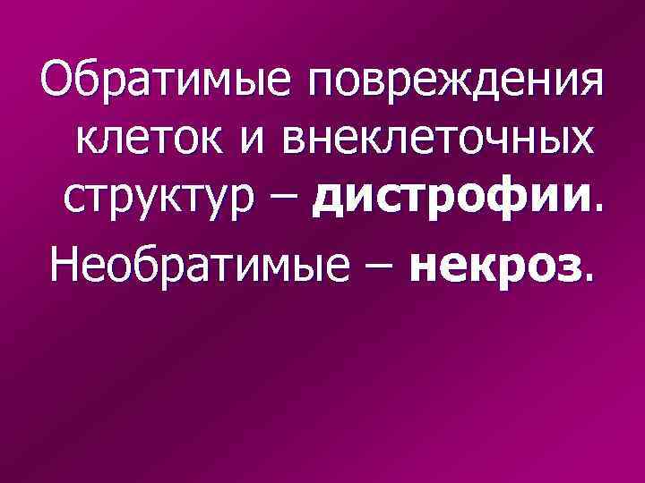 Обратимые повреждения клеток и внеклеточных структур – дистрофии. Необратимые – некроз. 
