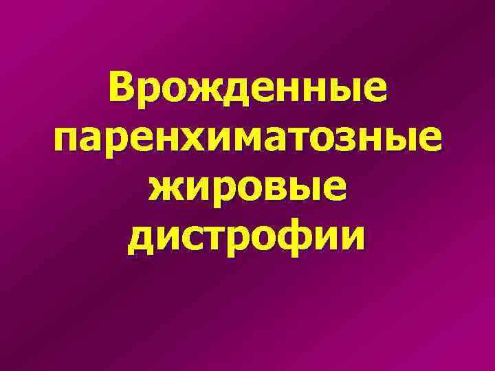 Врожденные паренхиматозные жировые дистрофии 