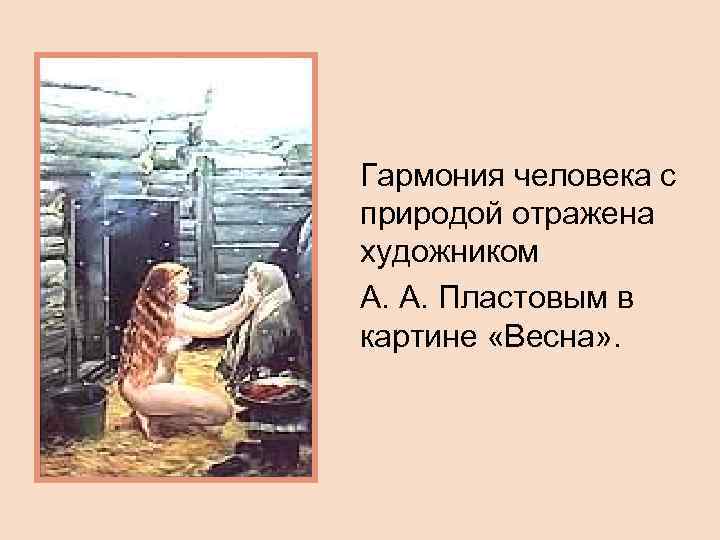 Гармония человека с природой отражена художником А. А. Пластовым в картине «Весна» . 