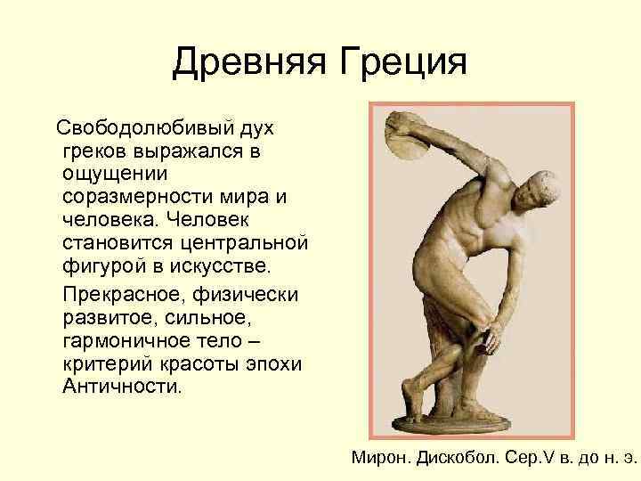 Древняя Греция Свободолюбивый дух греков выражался в ощущении соразмерности мира и человека. Человек становится