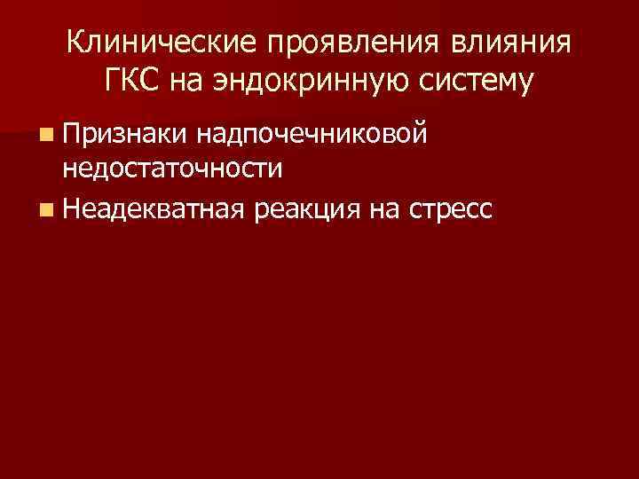 Клинические проявления влияния ГКС на эндокринную систему n Признаки надпочечниковой недостаточности n Неадекватная реакция