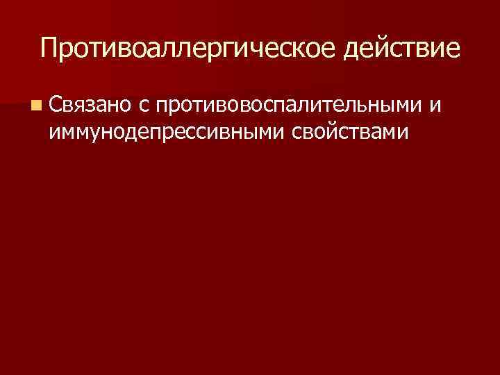 Противоаллергическое действие n Связано с противовоспалительными и иммунодепрессивными свойствами 