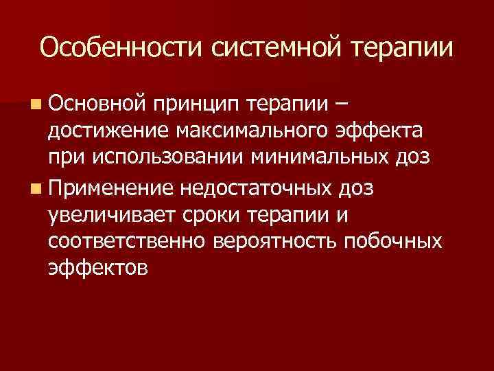 Особенности системной терапии n Основной принцип терапии – достижение максимального эффекта при использовании минимальных