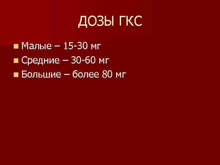 ДОЗЫ ГКС n Малые – 15 -30 мг n Средние – 30 -60 мг