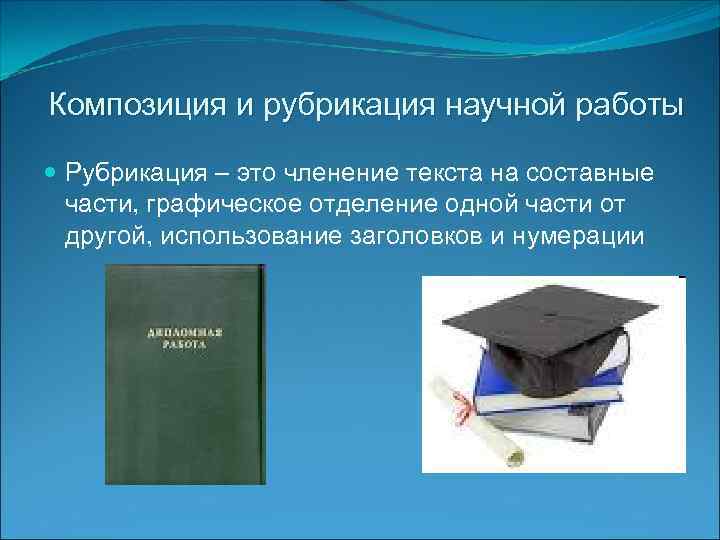 Композиция и рубрикация научной работы Рубрикация – это членение текста на составные части, графическое