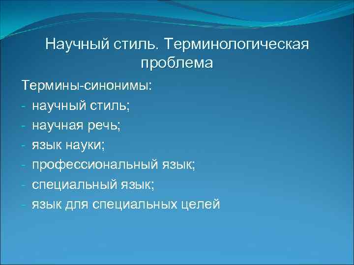 Научный стиль. Терминологическая проблема Термины-синонимы: - научный стиль; - научная речь; - язык науки;