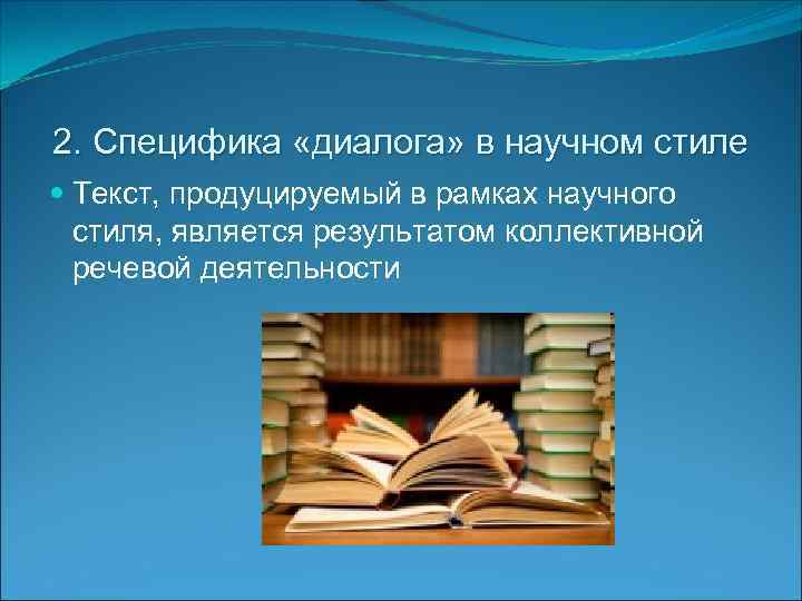 2. Специфика «диалога» в научном стиле Текст, продуцируемый в рамках научного стиля, является результатом