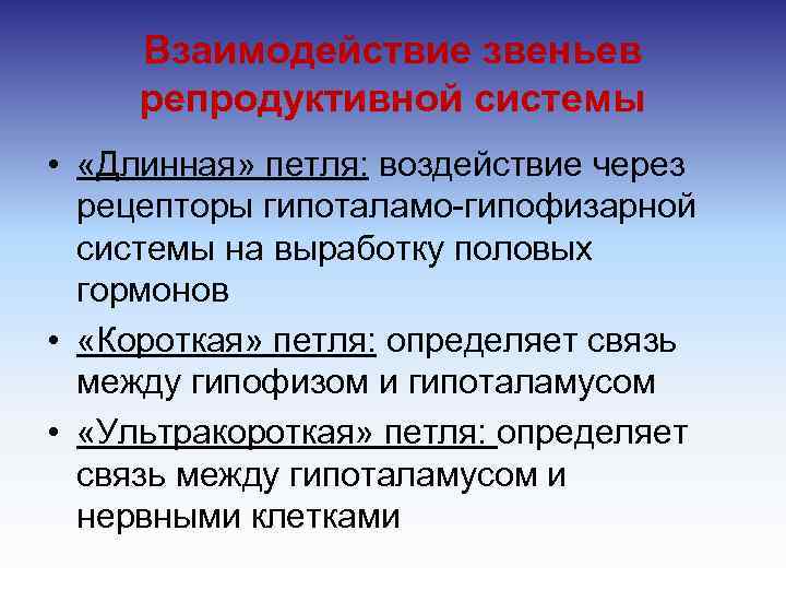 Взаимодействие звеньев репродуктивной системы • «Длинная» петля: воздействие через рецепторы гипоталамо гипофизарной системы на