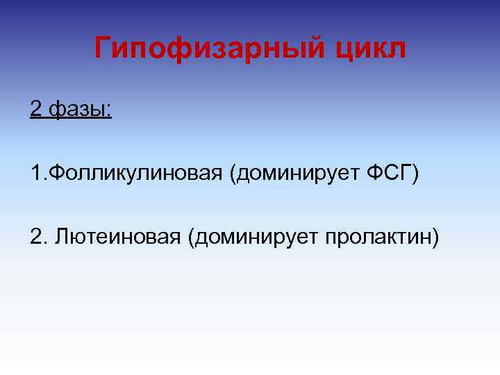 Гипофизарный цикл 2 фазы: 1. Фолликулиновая (доминирует ФСГ) 2. Лютеиновая (доминирует пролактин) 