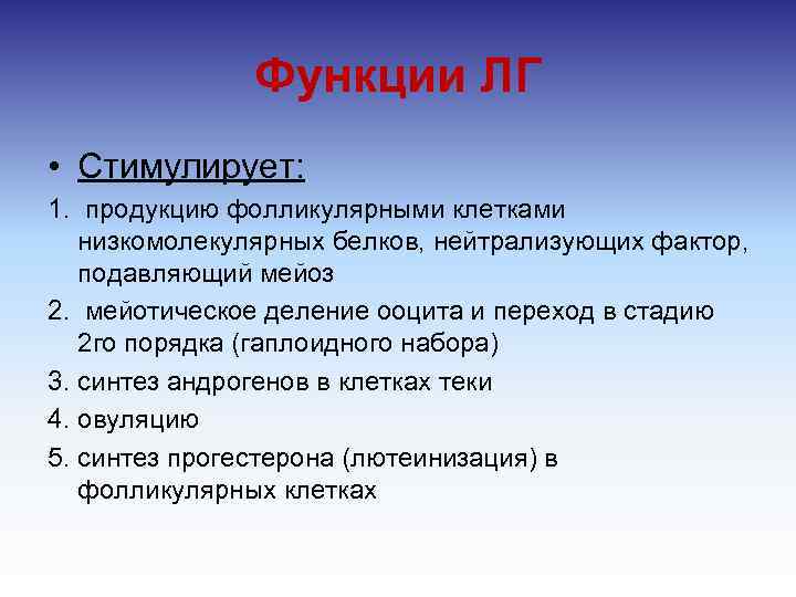 Функции ЛГ • Стимулирует: 1. продукцию фолликулярными клетками низкомолекулярных белков, нейтрализующих фактор, подавляющий мейоз