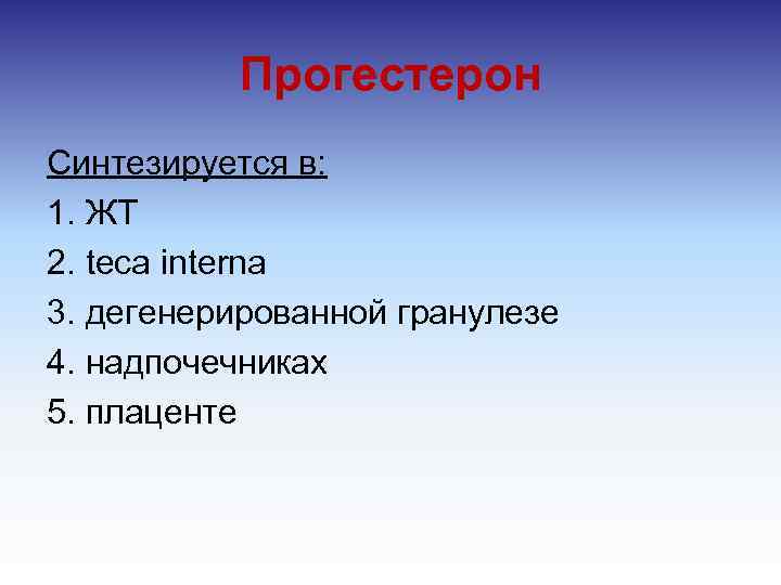 Прогестерон Синтезируется в: 1. ЖТ 2. teca interna 3. дегенерированной гранулезе 4. надпочечниках 5.