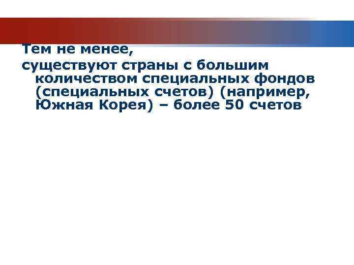 Тем не менее, существуют страны с большим количеством специальных фондов (специальных счетов) (например, Южная