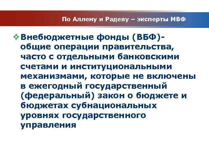 По Аллену и Радеву – эксперты МВФ v Внебюджетные фонды (ВБФ)общие операции правительства, часто