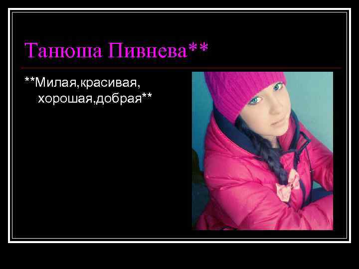 Танюша Пивнева** **Милая, красивая, хорошая, добрая** 