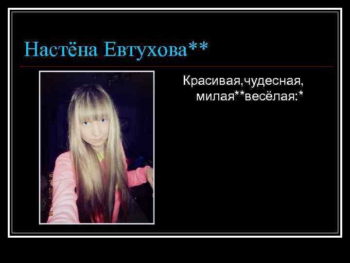 Настёна Евтухова** Красивая, чудесная, милая**весёлая: * 