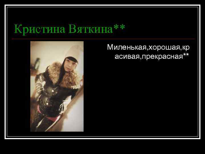 Кристина Вяткина** Миленькая, хорошая, кр асивая, прекрасная** 