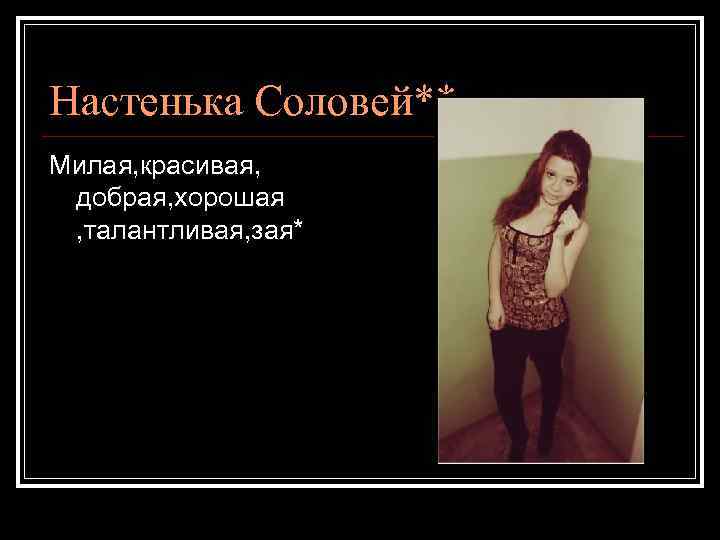 Настенька Соловей** Милая, красивая, добрая, хорошая , талантливая, зая* 