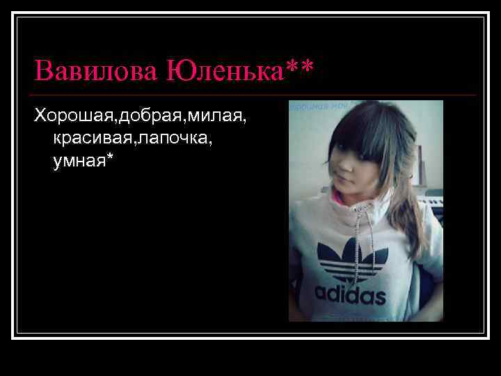Вавилова Юленька** Хорошая, добрая, милая, красивая, лапочка, умная* 