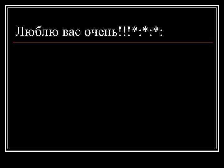 Люблю вас очень!!!*: *: *: 