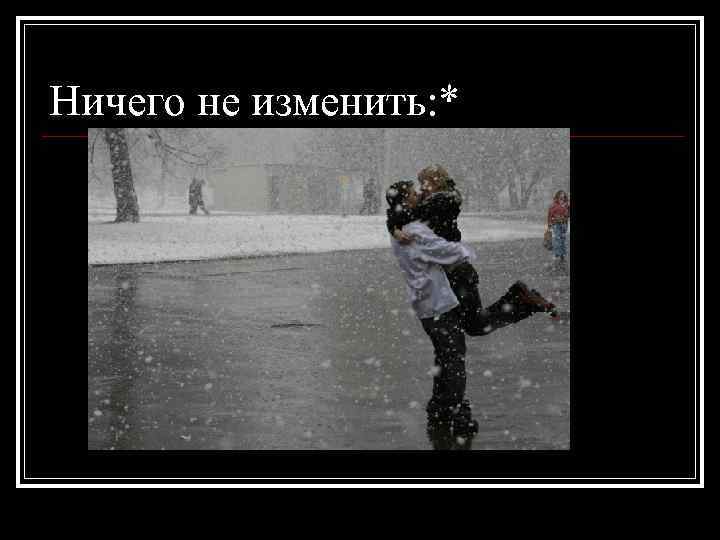 Ничего не изменить: * 