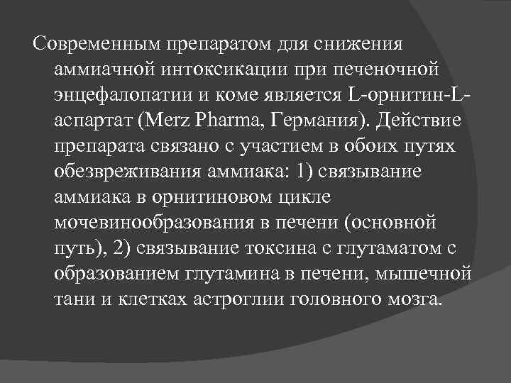 Современным препаратом для снижения аммиачной интоксикации при печеночной энцефалопатии и коме является L-орнитин-Lаспартат (Merz