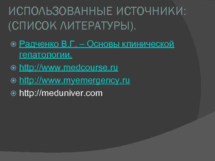 ИСПОЛЬЗОВАННЫЕ ИСТОЧНИКИ: (СПИСОК ЛИТЕРАТУРЫ). Радченко В. Г. – Основы клинической гепатологии. http: //www. medcourse.