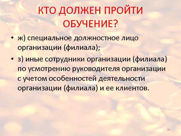 КТО ДОЛЖЕН ПРОЙТИ ОБУЧЕНИЕ? • ж) специальное должностное лицо организации (филиала); • з) иные