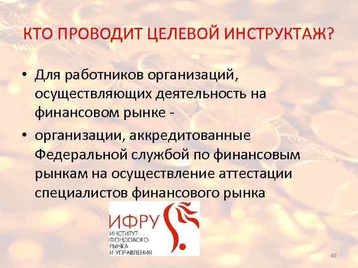 КТО ПРОВОДИТ ЦЕЛЕВОЙ ИНСТРУКТАЖ? • Для работников организаций, осуществляющих деятельность на финансовом рынке •