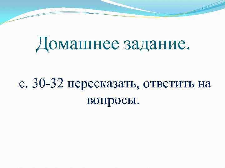 Домашнее задание. с. 30 -32 пересказать, ответить на вопросы. 