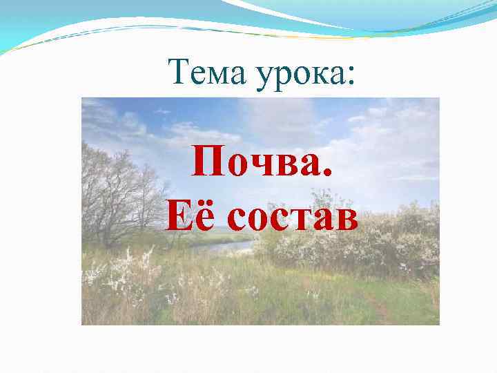 Тема урока: Почва. Её состав 
