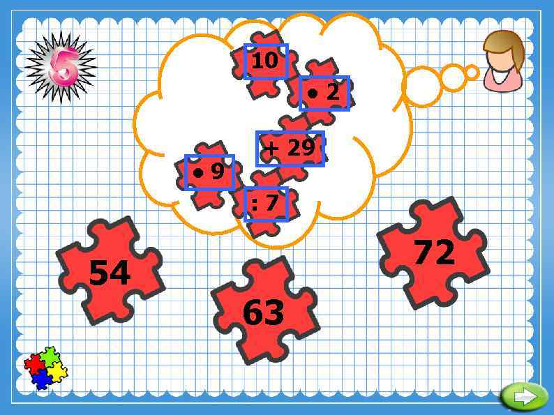 10 ● 2 ● 9 + 29 : 7 54 72 63 