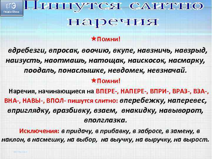  Помни! вдребезги, впросак, воочию, вкупе, навзничь, навзрыд, наизусть, наотмашь, натощак, наискосок, насмарку, поодаль,