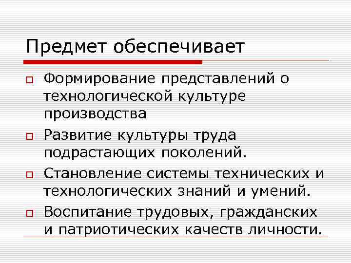 Предмет обеспечивает o o Формирование представлений о технологической культуре производства Развитие культуры труда подрастающих