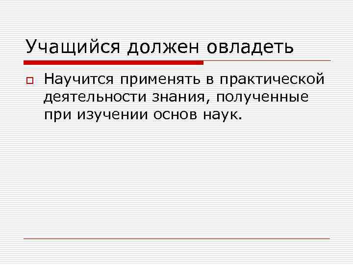 Учащийся должен овладеть o Научится применять в практической деятельности знания, полученные при изучении основ