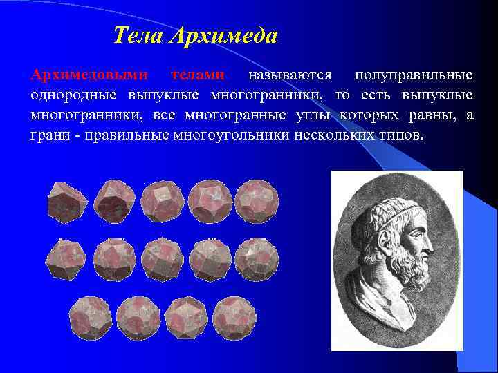 Тела Архимедовыми телами называются полуправильные однородные выпуклые многогранники, то есть выпуклые многогранники, все многогранные