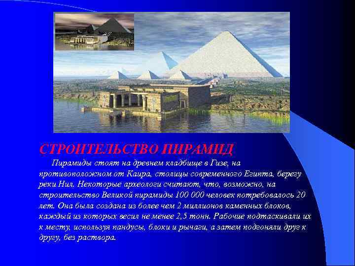 СТРОИТЕЛЬСТВО ПИРАМИД Пирамиды стоят на древнем кладбище в Гизе, на противоположном от Каира, столицы