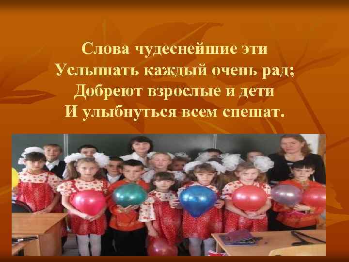 Слова чудеснейшие эти Услышать каждый очень рад; Добреют взрослые и дети И улыбнуться всем