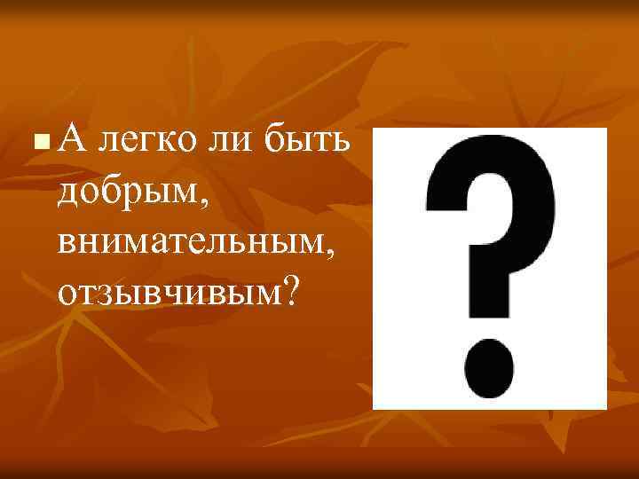 n А легко ли быть добрым, внимательным, отзывчивым? 