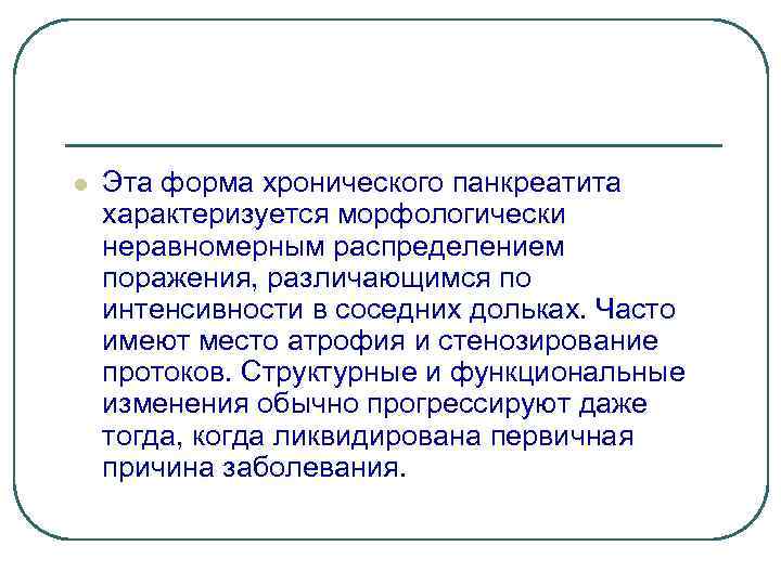 l Эта форма хронического панкреатита характеризуется морфологически неравномерным распределением поражения, различающимся по интенсивности в