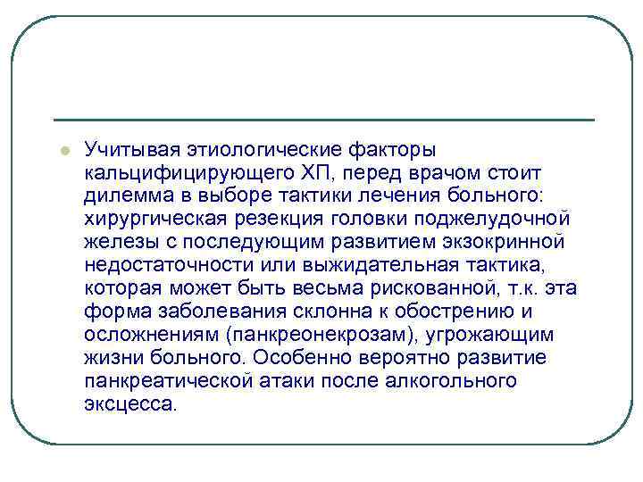 l Учитывая этиологические факторы кальцифицирующего ХП, перед врачом стоит дилемма в выборе тактики лечения