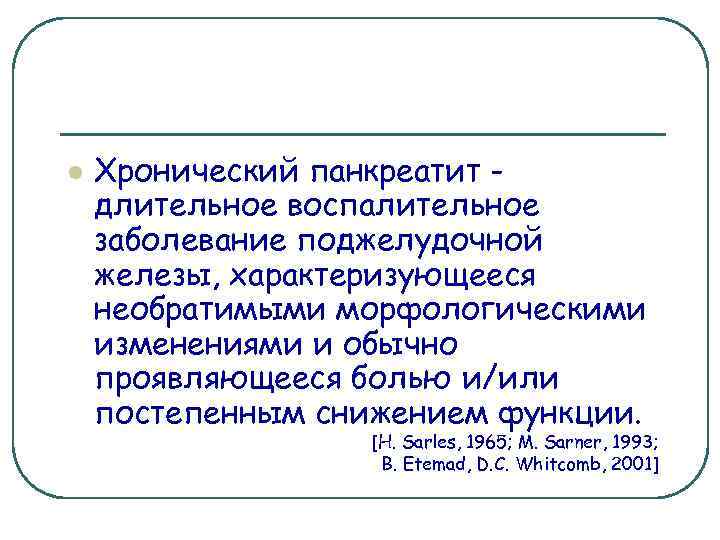 l Хронический панкреатит длительное воспалительное заболевание поджелудочной железы, характеризующееся необратимыми морфологическими изменениями и обычно