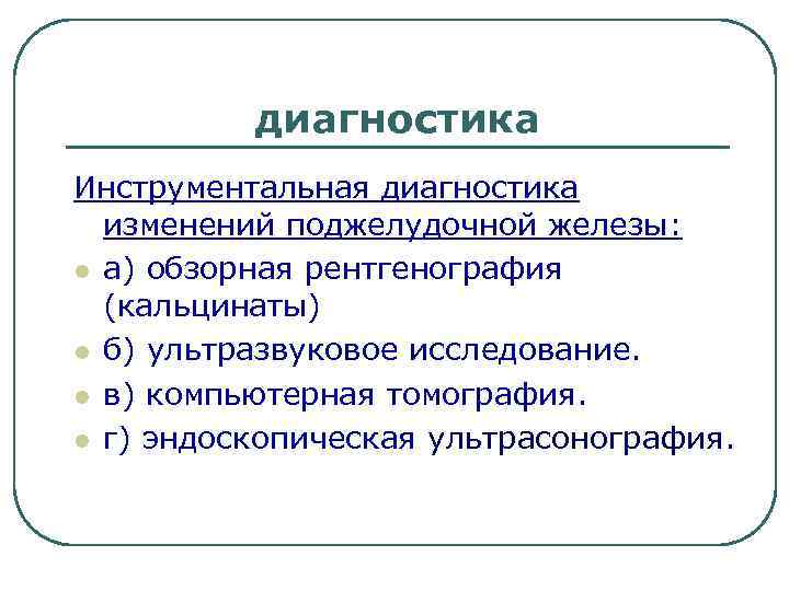диагностика Инструментальная диагностика изменений поджелудочной железы: l а) обзорная рентгенография (кальцинаты) l б) ультразвуковое