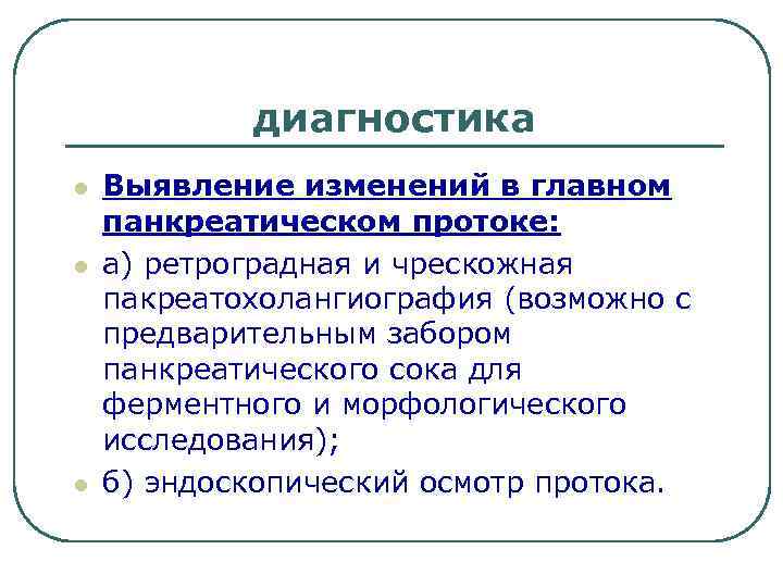 диагностика l l l Выявление изменений в главном панкреатическом протоке: а) ретроградная и чрескожная