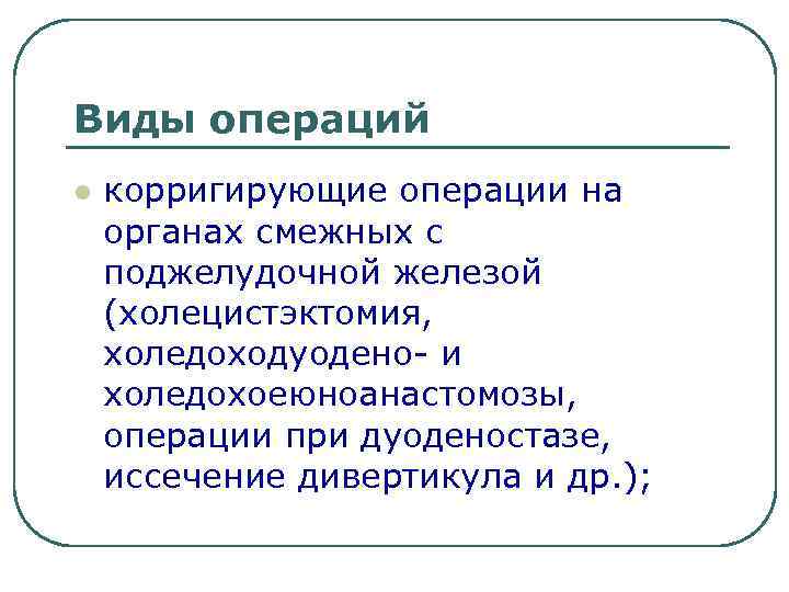 Виды операций l корригирующие операции на органах смежных с поджелудочной железой (холецистэктомия, холедоходуодено- и